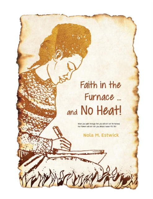 Faith in the Furnace ... and no Heat! : When you walk through fire, you won't be scorched, and the flame won't set you ablaze. Isaiah 43:2 ISV version (Coordinates with the suggested cover design.), Paperback / softback Book