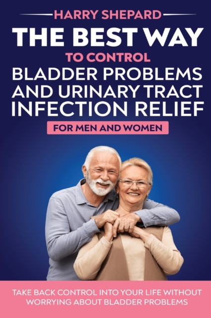The Best Way To Control Bladder Problems And Urinary Tract Infection Relief For Men And Women, Paperback / softback Book