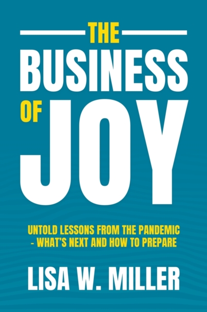 The Business of Joy : Untold Lessons from the Pandemic - What's Next and How to Prepare, Paperback / softback Book