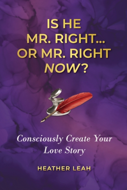 Is He Mr. Right...or Mr. Right Now? : Consciously Create Your Love Story, Paperback / softback Book