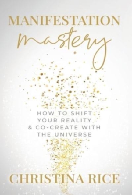 Manifestation Mastery : How to Shift Your Reality & Co-Create with the Universe&#65279;, Hardback Book