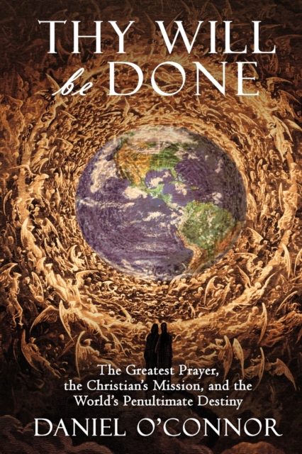 Thy Will Be Done : The Greatest Prayer, the Christian's Mission, and the World's Penultimate Destiny, Paperback / softback Book
