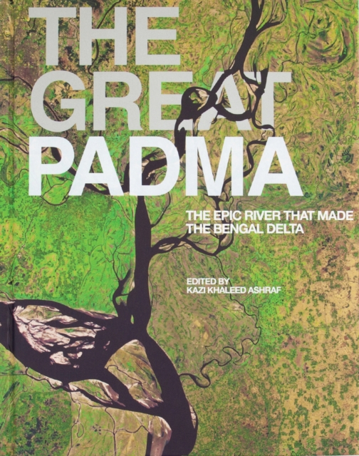 The Great Padma : The Epic River that Made the Bengal Delta, Hardback Book