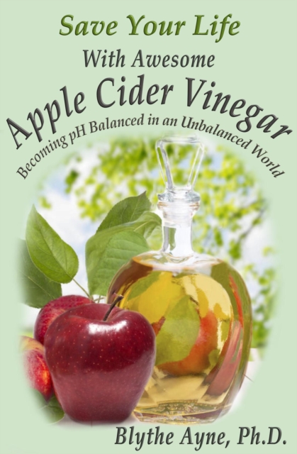 Save Your Life With Awesome  Apple Cider Vinegar : Becoming pH Balanced in an Unbalanced World, EPUB eBook