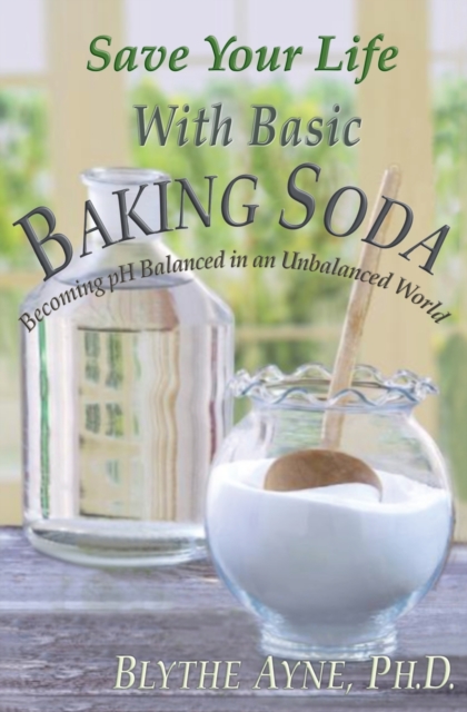 Save Your Life with Basic Baking Soda : Becoming pH Balanced in an Unbalanced World, Paperback / softback Book