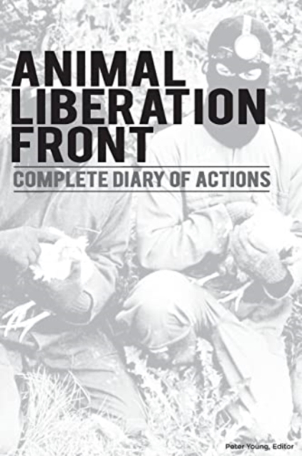Animal Liberation Front (A.L.F.) : Complete Diary Of Actions - 40+ Year Timeline Of The A.L.F., And The Militant Animal Rights Movement, Paperback / softback Book