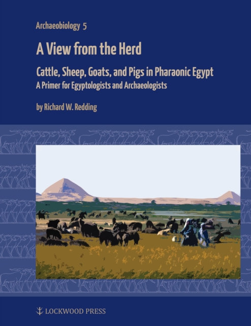 A View from the Herd : Cattle, Sheep, Goats, and Pigs in Pharaonic Egypt: A Primer for Egyptologists and Archaeologists, PDF eBook
