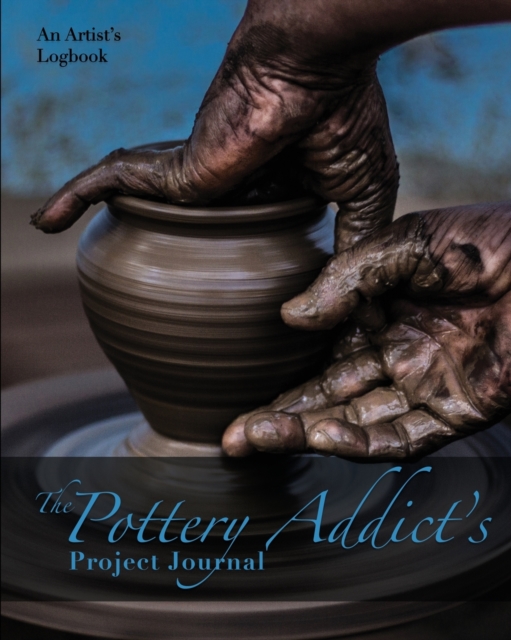 The Pottery Addict's Project Journal : An Artist's Logbook, Paperback / softback Book