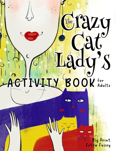 The Crazy Cat Lady's Activity Book for Adults : A CATastrophically Funny, Slightly Ridiculous Activity Book for Every Crazy Cat Lady (or Man) Out There, Paperback / softback Book