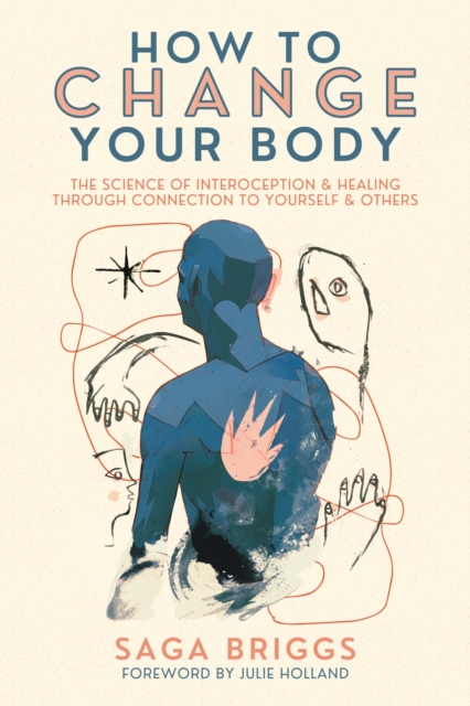 How to Change Your Body : What the Science of Interoception Can Teach Us About Healing through Connection, Paperback / softback Book