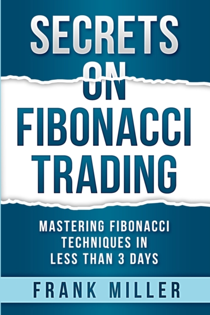 Secrets on Fibonacci Trading : Mastering Fibonacci Techniques In Less Than 3 Days, Paperback / softback Book