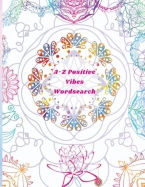 A-Z Positive Vibes Word Search : Adults, Teens, & Seniors: 81 Puzzles Large Print Inspirational Word Search Puzzle Book with Uplifting Words to Keep the & the Mind Relaxed (Positive Activity Books), Paperback / softback Book