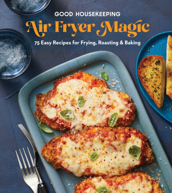 Good Housekeeping Air Fryer Magic : 75 Easy Recipes for Frying, Roasting & Baking, Hardback Book