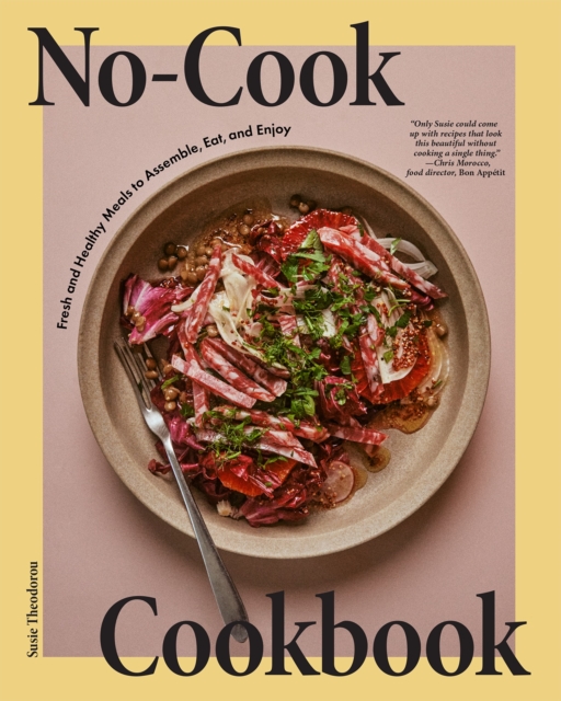 No-Cook Cookbook : Fresh and Healthy Meals to Assemble, Eat, and Enjoy, Hardback Book
