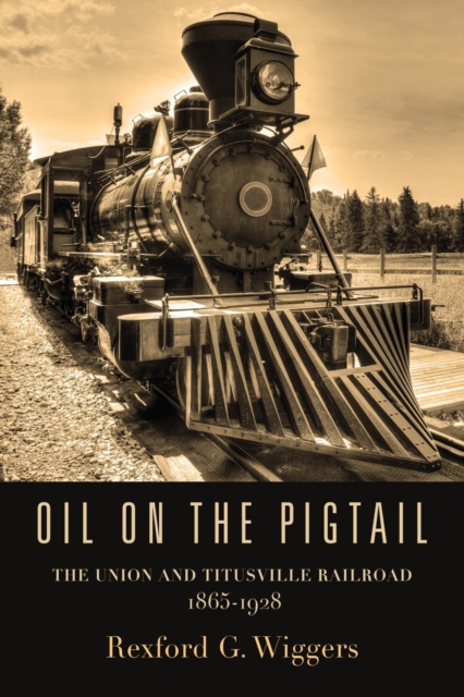 Oil on the Pigtail : The Union and Titusville Railroad 1865-1928, Paperback / softback Book