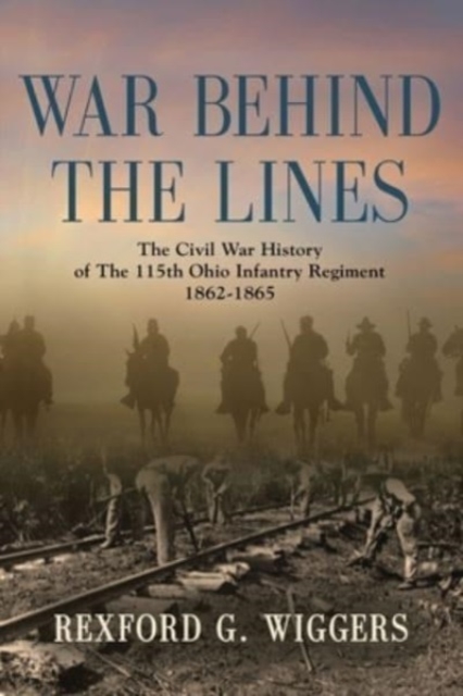 War Behind the Lines : The Civil War History of The 115th Ohio Infantry Regiment 1862-1865, Paperback / softback Book