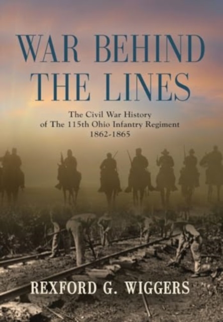 War Behind the Lines : The Civil War History of The 115th Ohio Infantry Regiment 1862-1865, Hardback Book