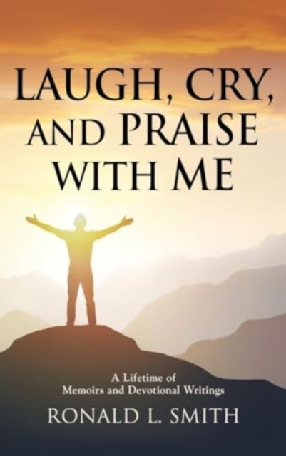 "Laugh, Cry, and Praise with Me" : A Lifetime of Memoirs and Devotional Writings, Hardback Book