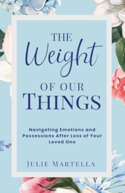 The Weight of Our Things : Navigating Possessions and Emotions After the Loss of Your Loved One, Paperback / softback Book