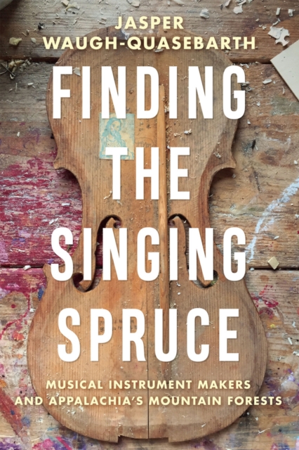 Finding the Singing Spruce : Musical Instrument Makers and Appalachia's Mountain Forests, Paperback / softback Book