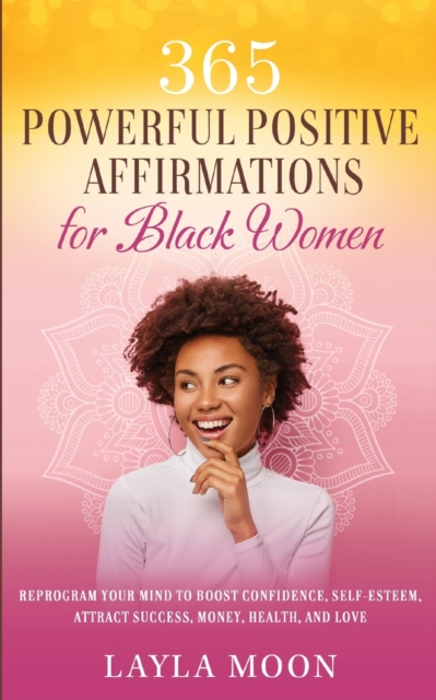 365 Powerful Positive Affirmations for Black Women : Reprogram Your Mind to Boost Confidence, Self-Esteem, Attract Success, Money, Health, and Love, Paperback / softback Book