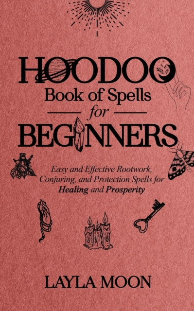 Hoodoo Book of Spells for Beginners : Easy and Effective Rootwork, Conjuring, and Protection Spells for Healing and Prosperity, Paperback / softback Book