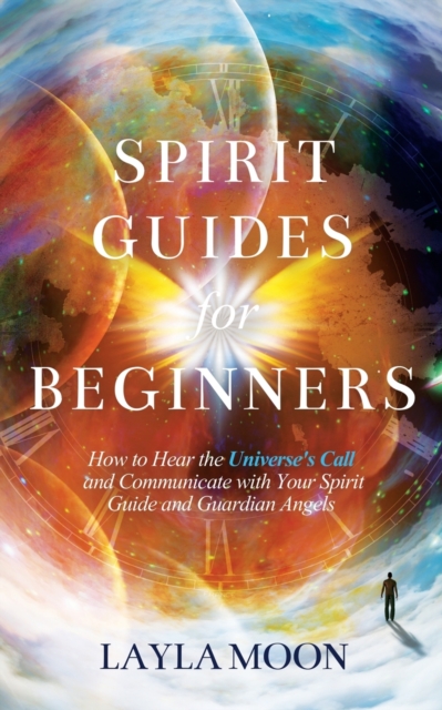 Spirit Guides for Beginners : How to Hear the Universe's Call and Communicate with Your Spirit Guide and Guardian Angels, Paperback / softback Book