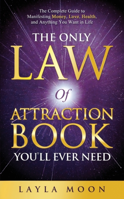 The Only Law of Attraction Book You'll Ever Need : The Complete Guide to Manifesting Money, Love, Health, and Anything You Want in Life, Paperback / softback Book