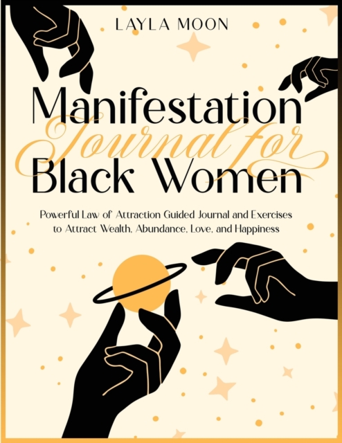 Manifestation Journal for Black Women : Powerful Law of Attraction Guided Journal and Exercises to Attract Wealth, Abundance, Love, and Happiness, Paperback / softback Book