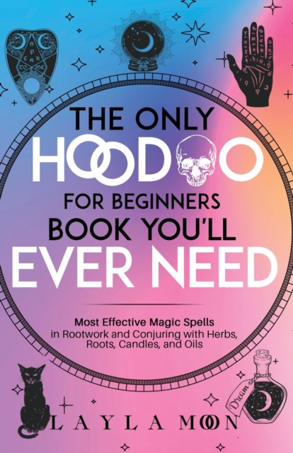 The Only Hoodoo for Beginners Book You'll Ever Need : Most Effective Magic Spells in Rootwork and Conjuring with Herbs, Roots, Candles, and Oils, Paperback / softback Book