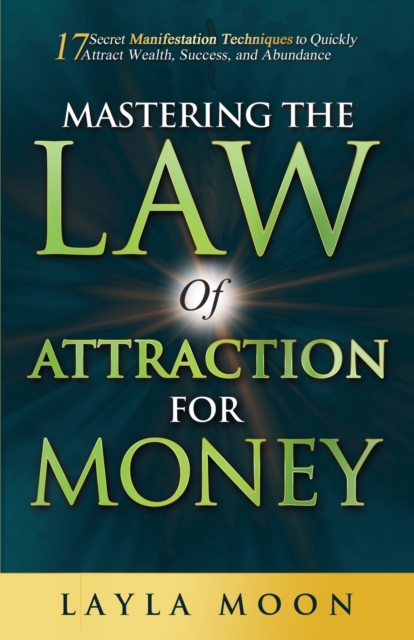 Mastering the Law of Attraction for Money : 17 Secret Manifestation Techniques to Quickly Attract Wealth, Success, and Abundance, Paperback / softback Book