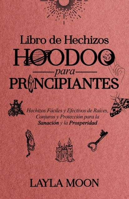 Libro de Hechizos Hoodoo para Principiantes : Hechizos Faciles y Efectivos de Raices, Conjuros y Proteccion para la Sanacion y la Prosperidad, Paperback / softback Book