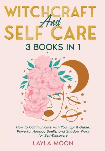 Witchcraft and Self Care : 3 Books in 1 - How to Communicate with Your Spirit Guide, Powerful Hoodoo Spells, and Shadow Work for Self-Discovery, Paperback / softback Book