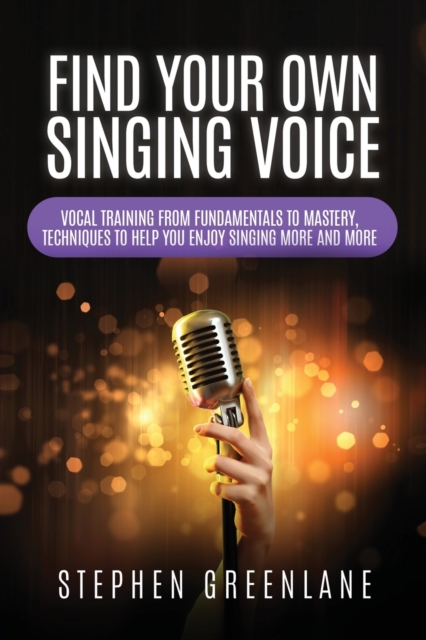 Find Your Own Singing Voice : Vocal Training from Fundamentals to Mastery, Techniques to Help You Enjoy Singing More and More, Paperback / softback Book