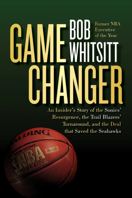 Game Changer : An Insider's Story of the Sonics' Resurgence, the Trail Blazers' Turnaround, and the Deal that Saved the Seahawks, EPUB eBook