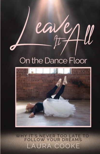 Leave It All on the Dance Floor : Why It's Never too Late to Follow Your Dreams, Paperback / softback Book