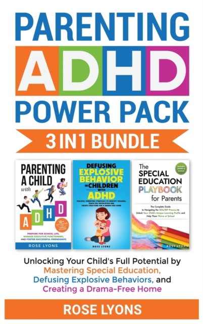 Parenting ADHD Power Pack 3 In 1 Bundle - Unlocking Your Child's Full Potential By Mastering Special Education, Defusing Explosive Behaviors, and Creating a Drama-Free Home, Hardback Book