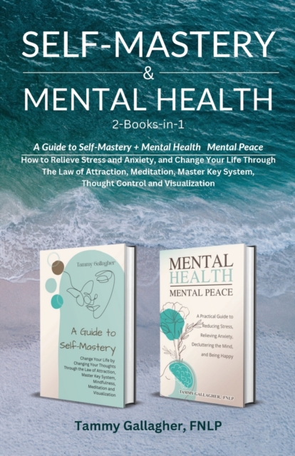 Self Mastery and Mental Health 2-Books-in-1 : How to Relieve Stress and Anxiety, and Change Your Life Through the Law of Attraction, Meditation, Master Key System, Thought Control and Visualization, Paperback / softback Book