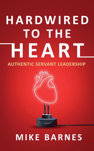 Hardwired to the Heart : Authentic Servant Leadership, Paperback / softback Book