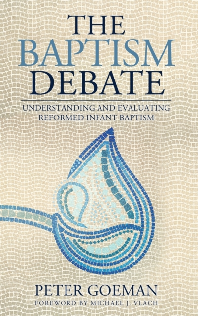 The Baptism Debate : Understanding and Evaluating Reformed Infant Baptism, Hardback Book