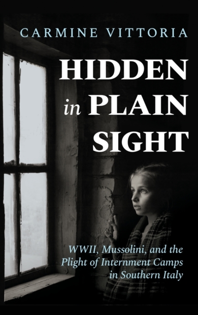 Hidden in Plain Sight : WWII, Mussolini, and the Plight of Internment Camps in Southern Italy, Hardback Book