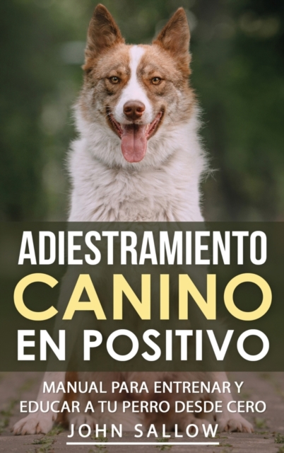Adiestramiento Canino en Positivo : Tecnicas, Claves y Juegos Para Aprender Como Adiestrar a tu Cachorro, Hardback Book