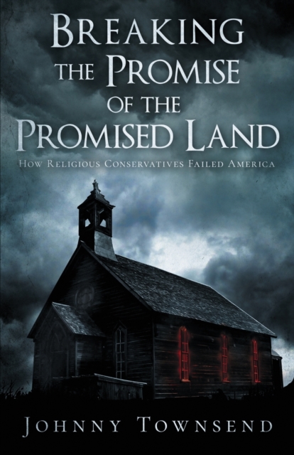Breaking the Promise of the Promised Land : How Religious Conservatives Failed America, Paperback / softback Book
