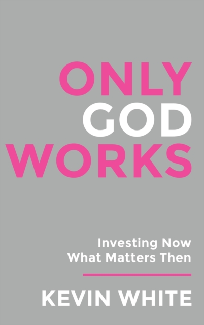 Only God Works Investing Now What Matters Then (B&W), Hardback Book