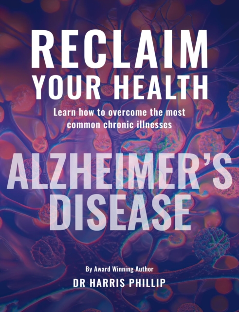 RECLAIM YOUR HEALTH - ALZHEIMER'S DISEASE : Learn how to overcome the most common chronic illnesses, EPUB eBook