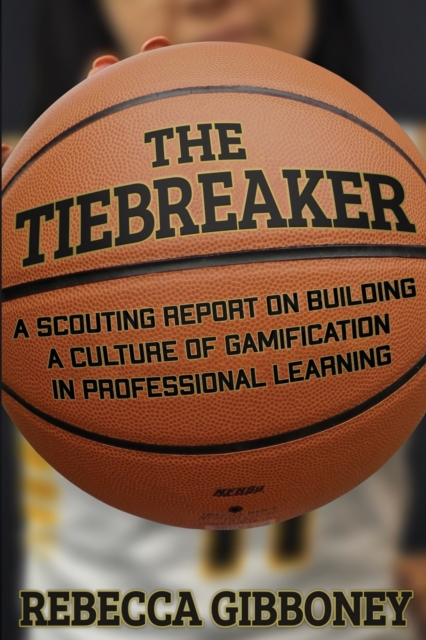 The Tiebreaker : A Scouting Report on Building a Culture for Gamification in Professional Learning, Paperback / softback Book