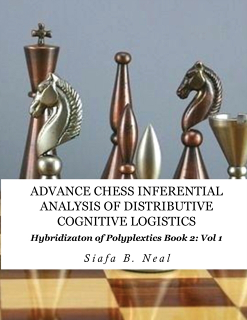 Advance Chess- Inferential Analysis of Distributive Cognitive Logistics - Book 2 Vol. 1 : Hybridization of Poly-Plextics Informatics., Paperback / softback Book