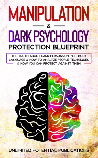 Manipulation & Dark Psychology Protection Blueprint : The Truth About Dark Persuasion, NLP, Body Language & How To Analyze People Techniques & How You Can Protect Against Them, Paperback / softback Book