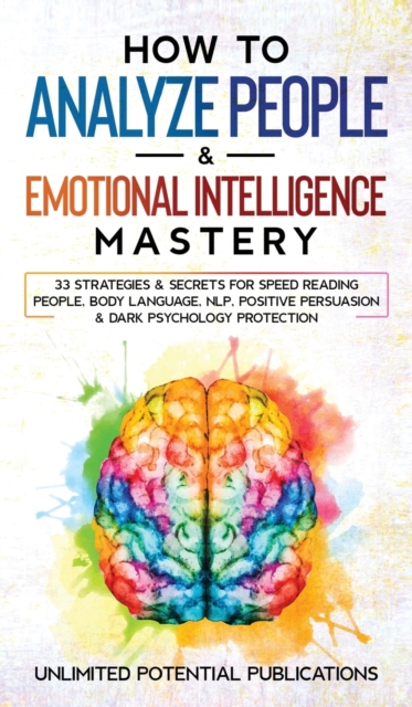 How to Analyze People & Emotional Intelligence Mastery : 33 Strategies & Secrets for Speed Reading People, Body Language, NLP, Positive Persuasion & Dark Psychology Protection, Hardback Book