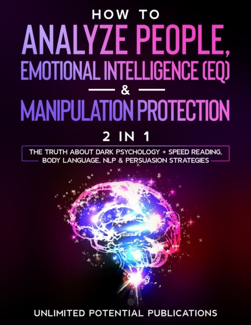 How To Analyze People, Emotional Intelligence (EQ) & Manipulation Protection (2 in 1) : The Truth About Dark Psychology + Speed Reading, Body Language, NLP & Persuasion Strategies, Paperback / softback Book